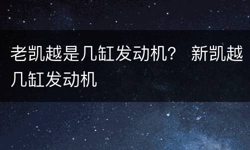 老凯越是几缸发动机？ 新凯越几缸发动机