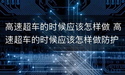 高速超车的时候应该怎样做 高速超车的时候应该怎样做防护