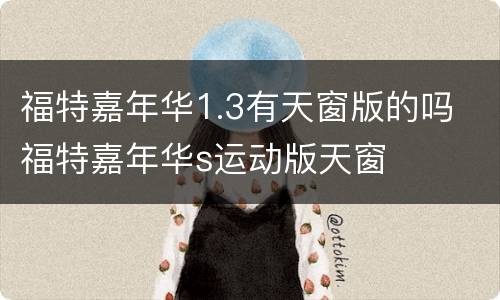 福特嘉年华1.3有天窗版的吗 福特嘉年华s运动版天窗