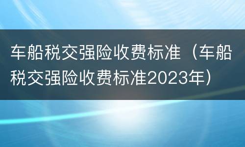 车船税交强险收费标准（车船税交强险收费标准2023年）
