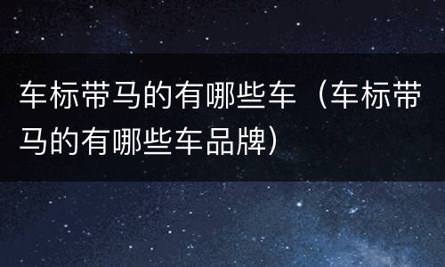 车标带马的有哪些车（车标带马的有哪些车品牌）