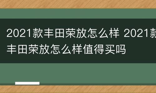 2021款丰田荣放怎么样 2021款丰田荣放怎么样值得买吗