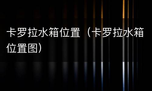 卡罗拉水箱位置（卡罗拉水箱位置图）