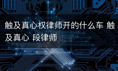触及真心权律师开的什么车 触及真心 段律师