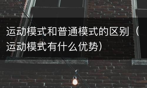 运动模式和普通模式的区别（运动模式有什么优势）