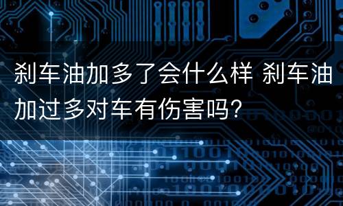 刹车油加多了会什么样 刹车油加过多对车有伤害吗?