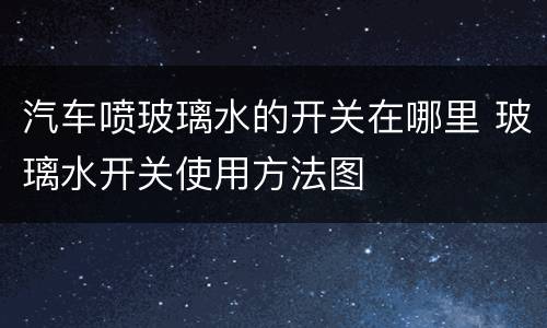 汽车喷玻璃水的开关在哪里 玻璃水开关使用方法图