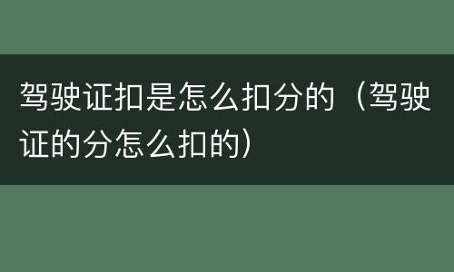 驾驶证扣是怎么扣分的（驾驶证的分怎么扣的）