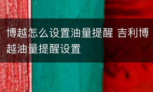 博越怎么设置油量提醒 吉利博越油量提醒设置
