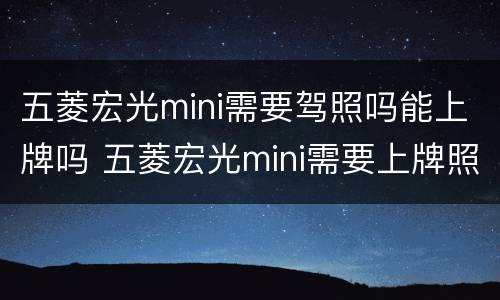 五菱宏光mini需要驾照吗能上牌吗 五菱宏光mini需要上牌照吗?