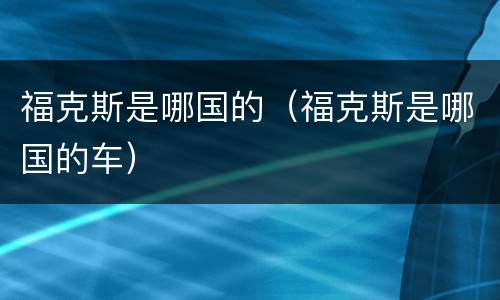 福克斯是哪国的（福克斯是哪国的车）