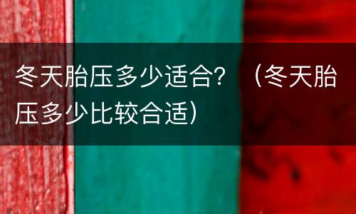 冬天胎压多少适合？（冬天胎压多少比较合适）