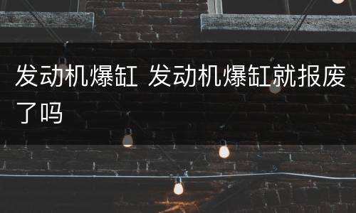 发动机爆缸 发动机爆缸就报废了吗