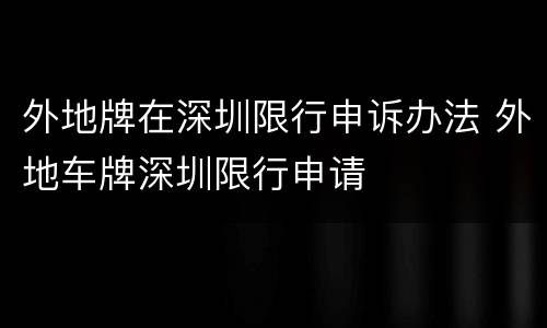 外地牌在深圳限行申诉办法 外地车牌深圳限行申请