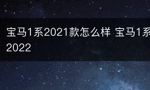 宝马1系2021款怎么样 宝马1系2022