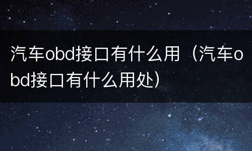 汽车obd接口有什么用（汽车obd接口有什么用处）