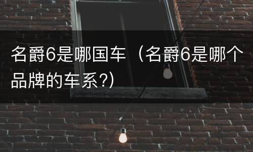 名爵6是哪国车（名爵6是哪个品牌的车系?）