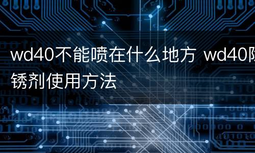 wd40不能喷在什么地方 wd40除锈剂使用方法