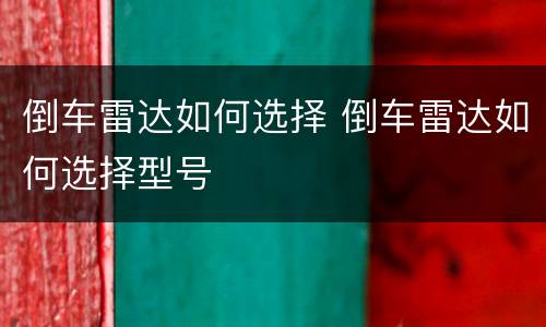 倒车雷达如何选择 倒车雷达如何选择型号