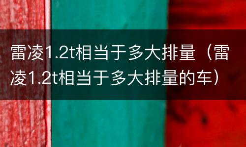 雷凌1.2t相当于多大排量（雷凌1.2t相当于多大排量的车）