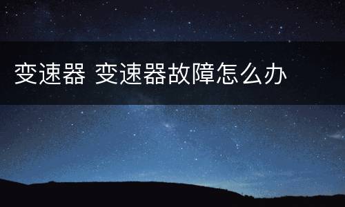 变速器 变速器故障怎么办