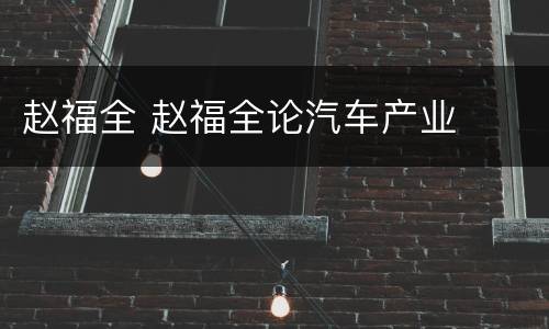 赵福全 赵福全论汽车产业