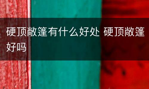 硬顶敞篷有什么好处 硬顶敞篷好吗