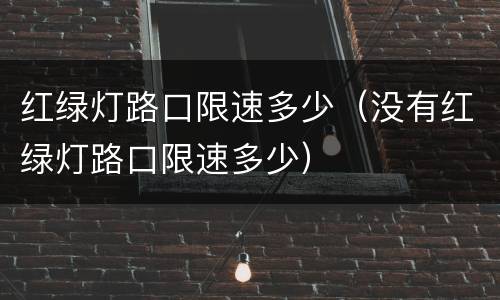 红绿灯路口限速多少（没有红绿灯路口限速多少）