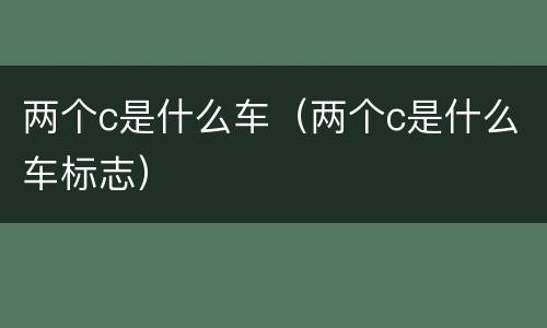 两个c是什么车（两个c是什么车标志）