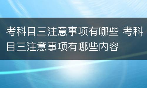 考科目三注意事项有哪些 考科目三注意事项有哪些内容