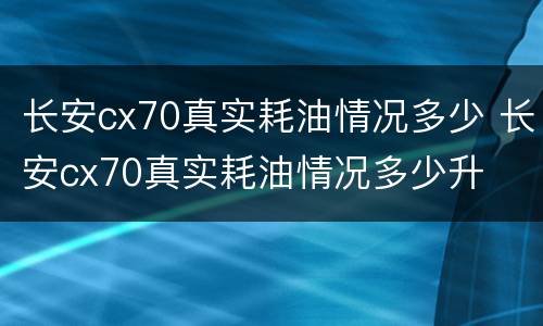 长安cx70真实耗油情况多少 长安cx70真实耗油情况多少升
