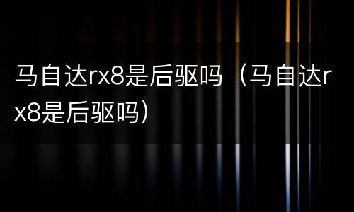 马自达rx8是后驱吗（马自达rx8是后驱吗）