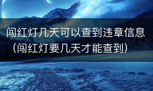 闯红灯几天可以查到违章信息（闯红灯要几天才能查到）