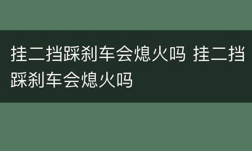 挂二挡踩刹车会熄火吗 挂二挡踩刹车会熄火吗