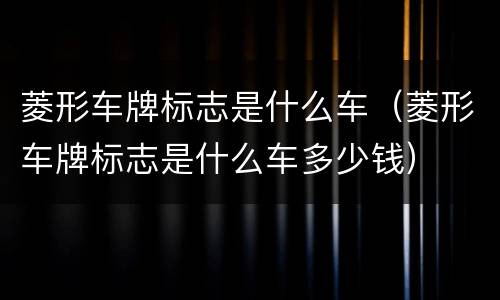 菱形车牌标志是什么车（菱形车牌标志是什么车多少钱）