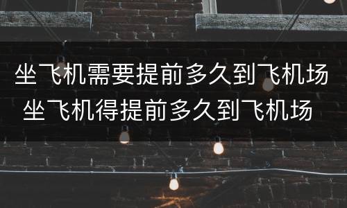 坐飞机需要提前多久到飞机场 坐飞机得提前多久到飞机场