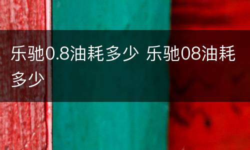 乐驰0.8油耗多少 乐驰08油耗多少