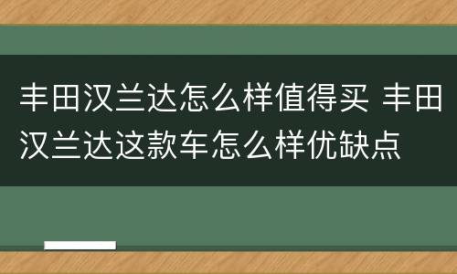 丰田汉兰达怎么样值得买 丰田汉兰达这款车怎么样优缺点