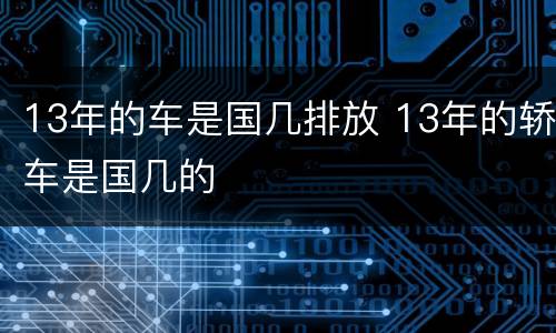 13年的车是国几排放 13年的轿车是国几的