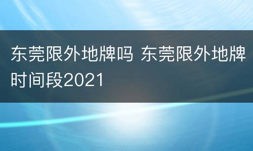 东莞限外地牌吗 东莞限外地牌时间段2021