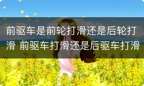 前驱车是前轮打滑还是后轮打滑 前驱车打滑还是后驱车打滑