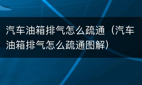 汽车油箱排气怎么疏通（汽车油箱排气怎么疏通图解）