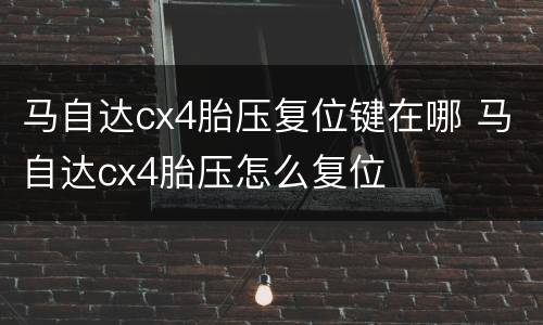 马自达cx4胎压复位键在哪 马自达cx4胎压怎么复位