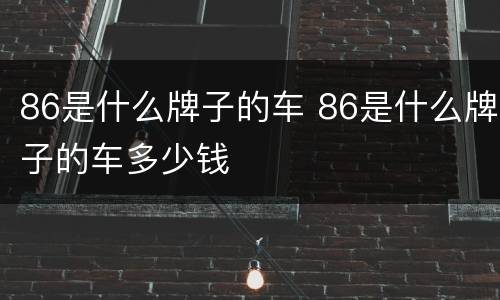 86是什么牌子的车 86是什么牌子的车多少钱