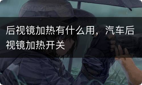后视镜加热有什么用，汽车后视镜加热开关