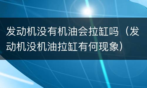 发动机没有机油会拉缸吗（发动机没机油拉缸有何现象）