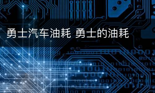 勇士汽车油耗 勇士的油耗