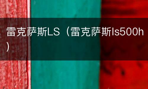 雷克萨斯LS（雷克萨斯ls500h）