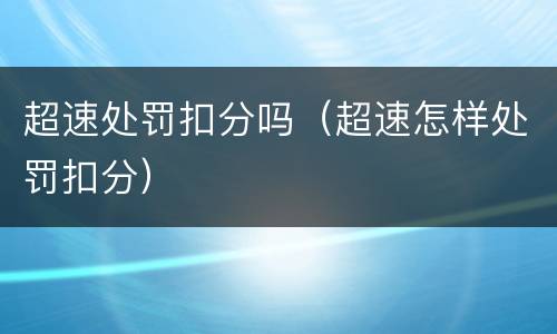 超速处罚扣分吗（超速怎样处罚扣分）