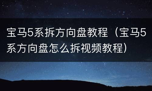 宝马5系拆方向盘教程（宝马5系方向盘怎么拆视频教程）
